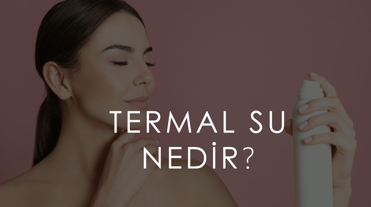  Termal Su Nedir? Yaz Aylarında Cildiniz İçin Neden Gerekli?