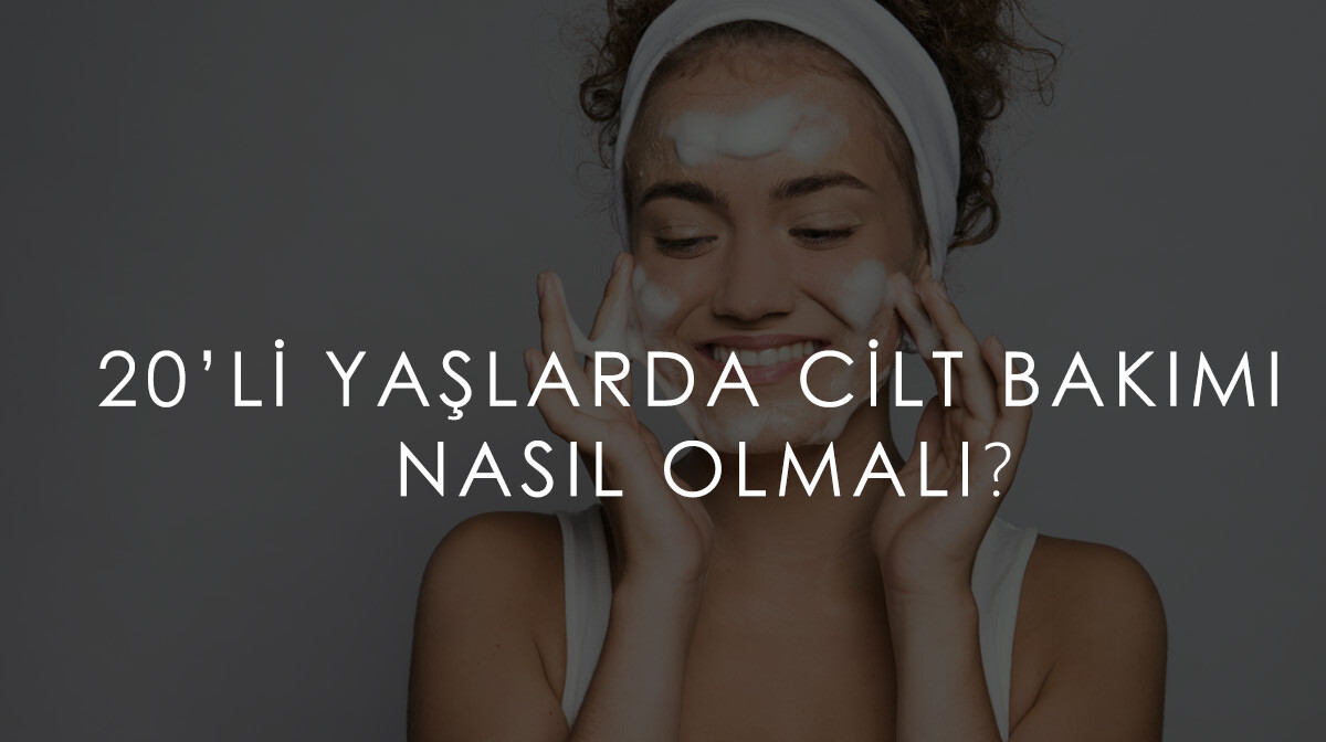  20’li Yaşlarda Cilt Bakımı Nasıl Olmalı? 