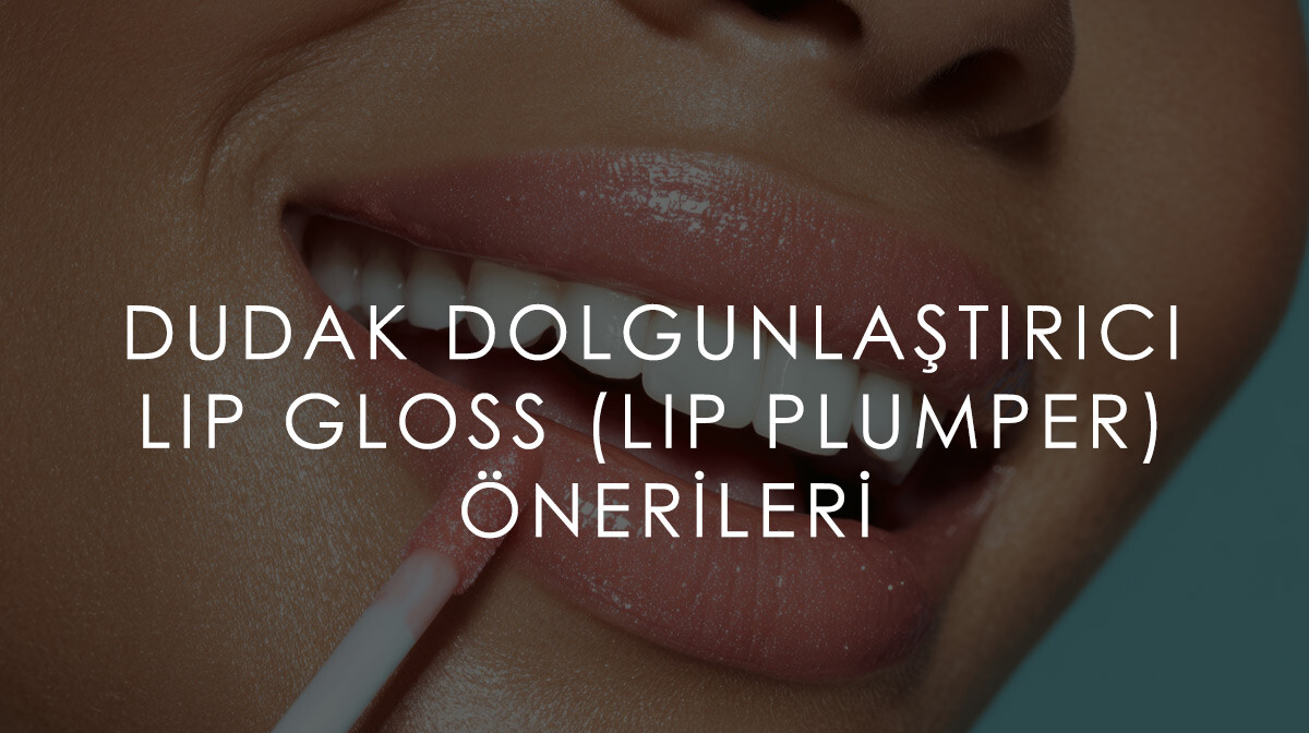 Dudak Dolgunlaştırıcı Lip Gloss (Lip Plumper) Önerileri