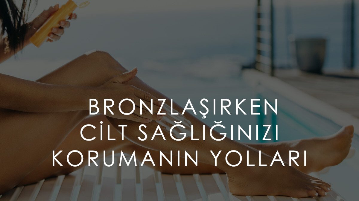 Bronzlaşırken Cilt Sağlığınızı Korumanın Yolları