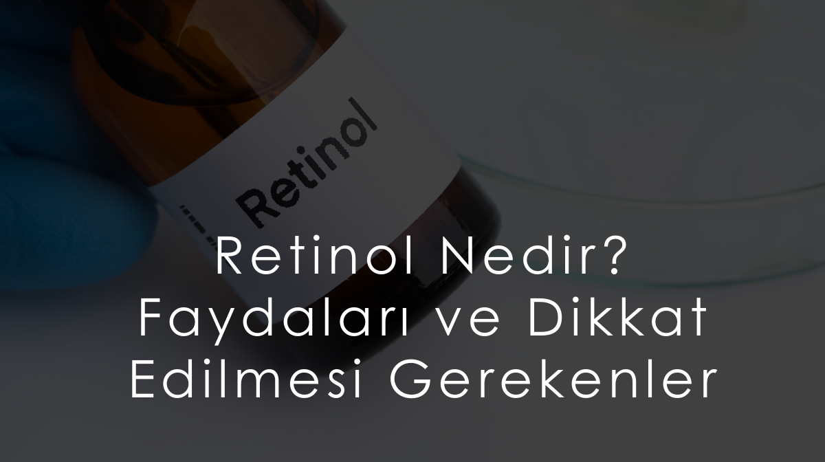 Retinol Nedir? Faydaları ve Dikkat Edilmesi Gerekenler