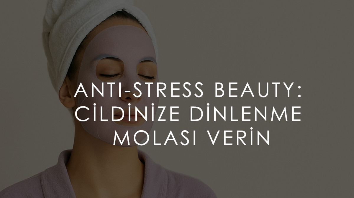 Anti-Stress Beauty: Cildinize Dinlenme Molası Verin